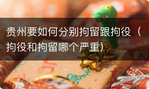 贵州要如何分别拘留跟拘役（拘役和拘留哪个严重）