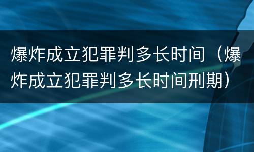 爆炸成立犯罪判多长时间（爆炸成立犯罪判多长时间刑期）