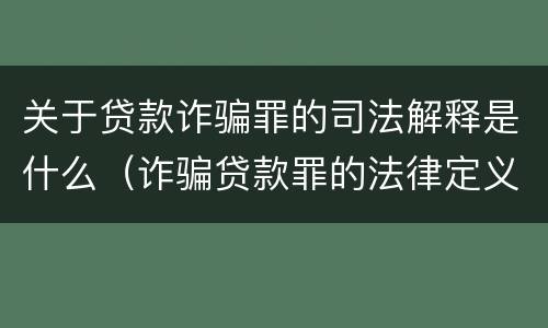 关于贷款诈骗罪的司法解释是什么（诈骗贷款罪的法律定义）