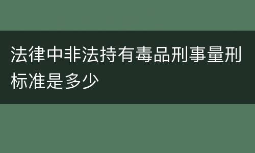 法律中非法持有毒品刑事量刑标准是多少