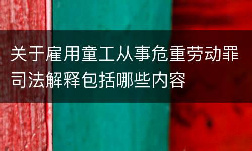 关于雇用童工从事危重劳动罪司法解释包括哪些内容