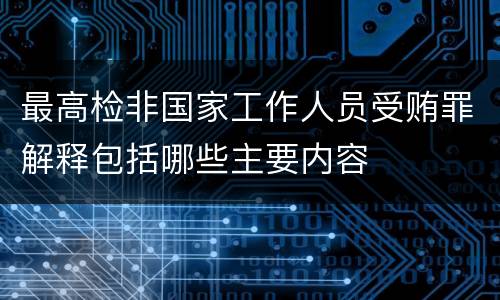 最高检非国家工作人员受贿罪解释包括哪些主要内容