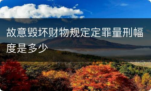 故意毁坏财物规定定罪量刑幅度是多少