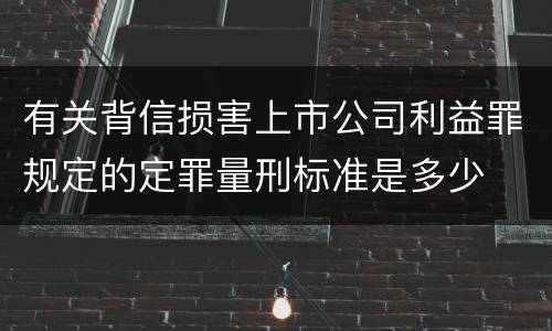 有关背信损害上市公司利益罪规定的定罪量刑标准是多少