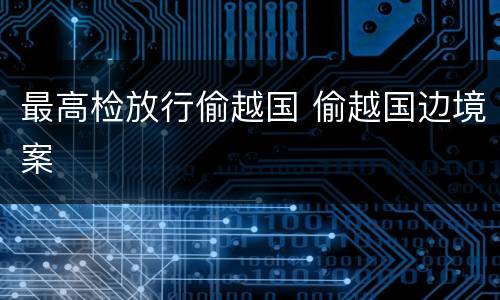 最高检放行偷越国 偷越国边境案