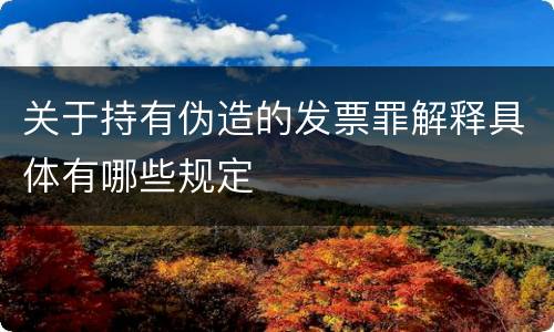 关于持有伪造的发票罪解释具体有哪些规定