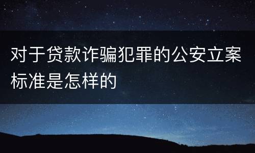 对于贷款诈骗犯罪的公安立案标准是怎样的