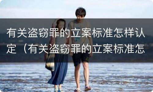 有关盗窃罪的立案标准怎样认定（有关盗窃罪的立案标准怎样认定）