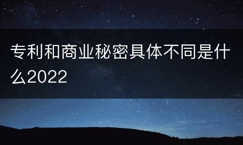 专利和商业秘密具体不同是什么2022