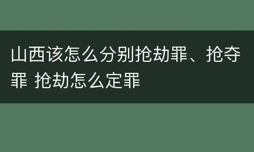 山西该怎么分别抢劫罪、抢夺罪 抢劫怎么定罪