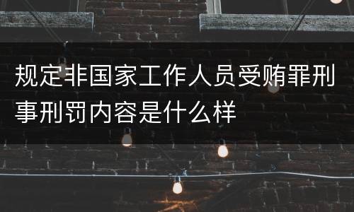 规定非国家工作人员受贿罪刑事刑罚内容是什么样