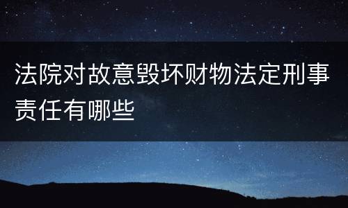 法院对故意毁坏财物法定刑事责任有哪些