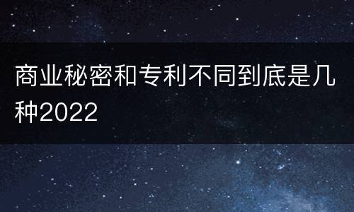 商业秘密和专利不同到底是几种2022
