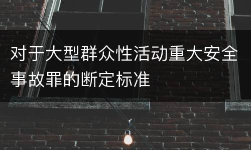 对于大型群众性活动重大安全事故罪的断定标准