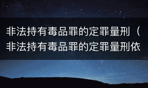 非法持有毒品罪的定罪量刑（非法持有毒品罪的定罪量刑依据）