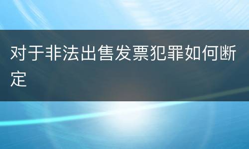 对于非法出售发票犯罪如何断定
