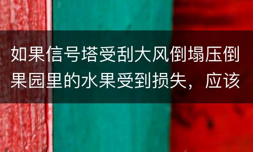 如果信号塔受刮大风倒塌压倒果园里的水果受到损失，应该谁来赔偿