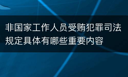 非国家工作人员受贿犯罪司法规定具体有哪些重要内容