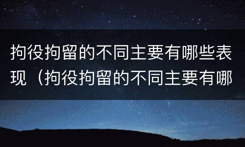 拘役拘留的不同主要有哪些表现（拘役拘留的不同主要有哪些表现呢）