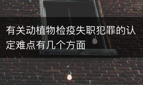 有关动植物检疫失职犯罪的认定难点有几个方面