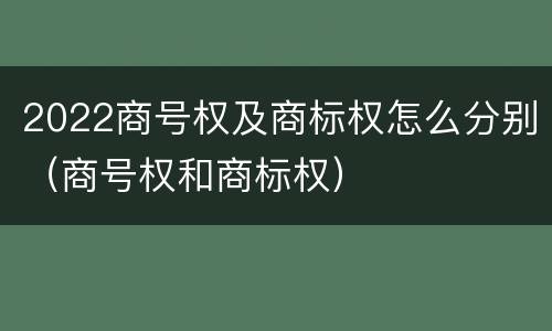 2022商号权及商标权怎么分别（商号权和商标权）