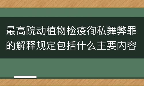 最高院动植物检疫徇私舞弊罪的解释规定包括什么主要内容