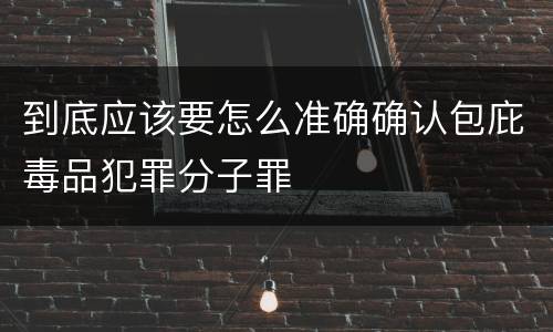 到底应该要怎么准确确认包庇毒品犯罪分子罪