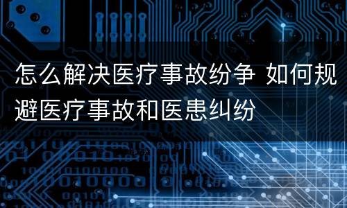 怎么解决医疗事故纷争 如何规避医疗事故和医患纠纷