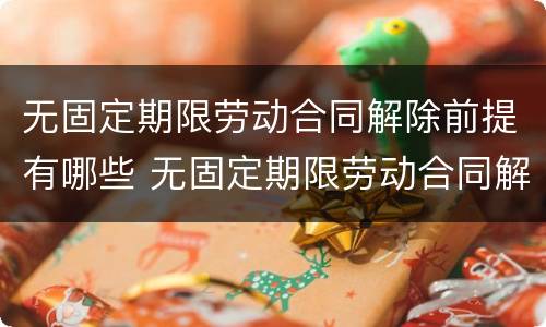 无固定期限劳动合同解除前提有哪些 无固定期限劳动合同解除前提有哪些条款