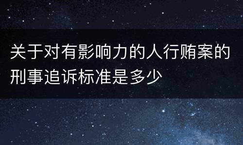 关于对有影响力的人行贿案的刑事追诉标准是多少