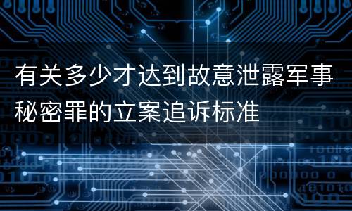 有关多少才达到故意泄露军事秘密罪的立案追诉标准