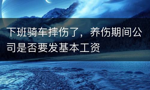 下班骑车摔伤了，养伤期间公司是否要发基本工资