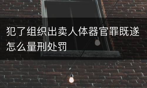 犯了组织出卖人体器官罪既遂怎么量刑处罚
