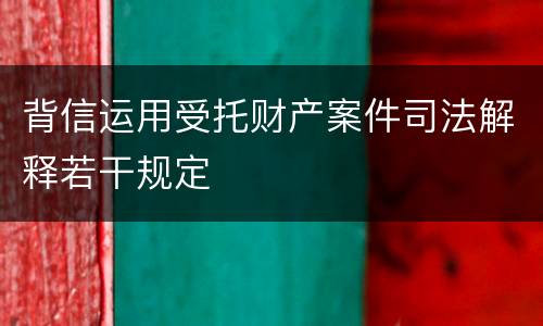 背信运用受托财产案件司法解释若干规定
