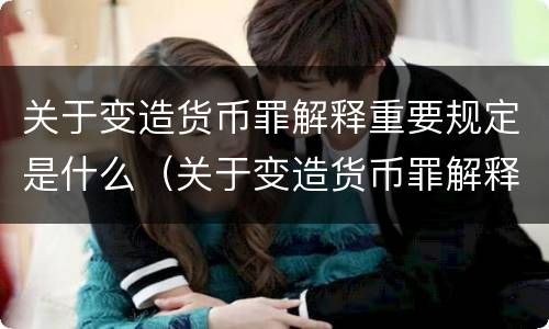关于变造货币罪解释重要规定是什么（关于变造货币罪解释重要规定是什么内容）