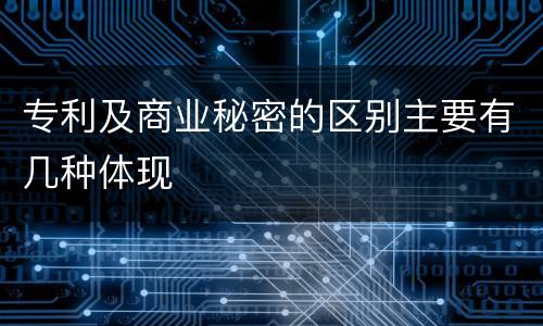 专利及商业秘密的区别主要有几种体现