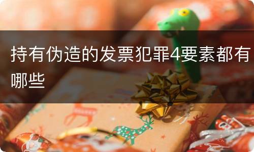 持有伪造的发票犯罪4要素都有哪些