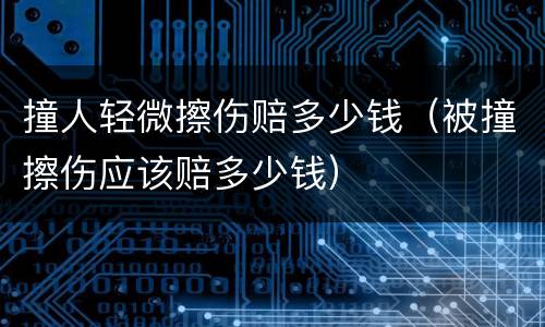 撞人轻微擦伤赔多少钱（被撞擦伤应该赔多少钱）
