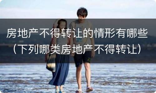 房地产不得转让的情形有哪些（下列哪类房地产不得转让）
