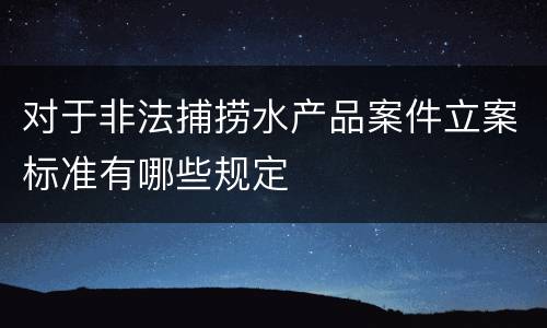 对于非法捕捞水产品案件立案标准有哪些规定