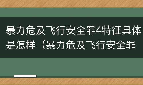暴力危及飞行安全罪4特征具体是怎样（暴力危及飞行安全罪的客观要件）