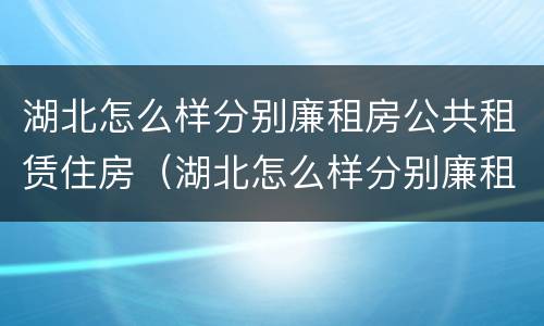 湖北怎么样分别廉租房公共租赁住房（湖北怎么样分别廉租房公共租赁住房和住宅）