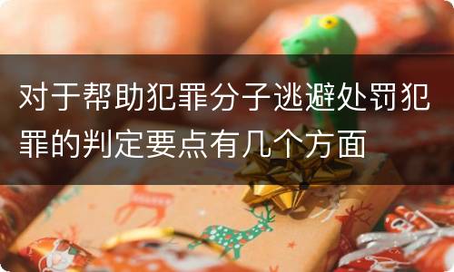对于帮助犯罪分子逃避处罚犯罪的判定要点有几个方面