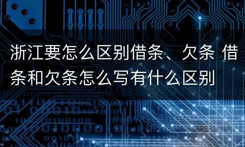 浙江要怎么区别借条、欠条 借条和欠条怎么写有什么区别