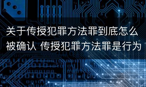 关于传授犯罪方法罪到底怎么被确认 传授犯罪方法罪是行为犯吗