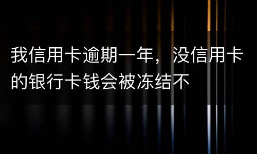 我信用卡逾期一年，没信用卡的银行卡钱会被冻结不