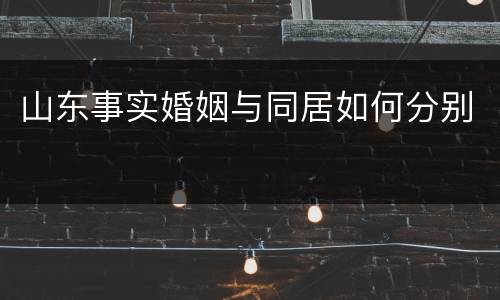 山东事实婚姻与同居如何分别