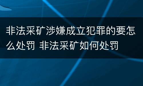 非法采矿涉嫌成立犯罪的要怎么处罚 非法采矿如何处罚