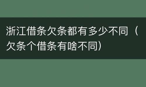 浙江借条欠条都有多少不同（欠条个借条有啥不同）