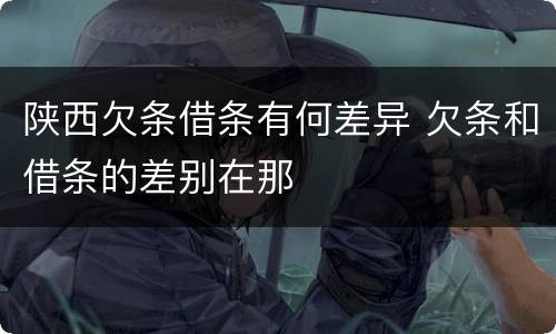 陕西欠条借条有何差异 欠条和借条的差别在那
